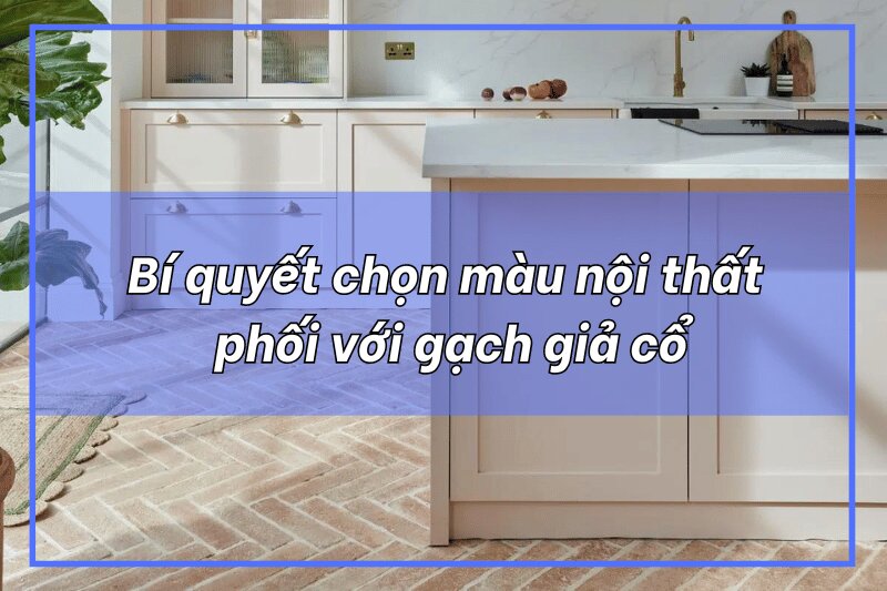 Bí quyết chọn màu nội thất phối với gạch giả cổ
